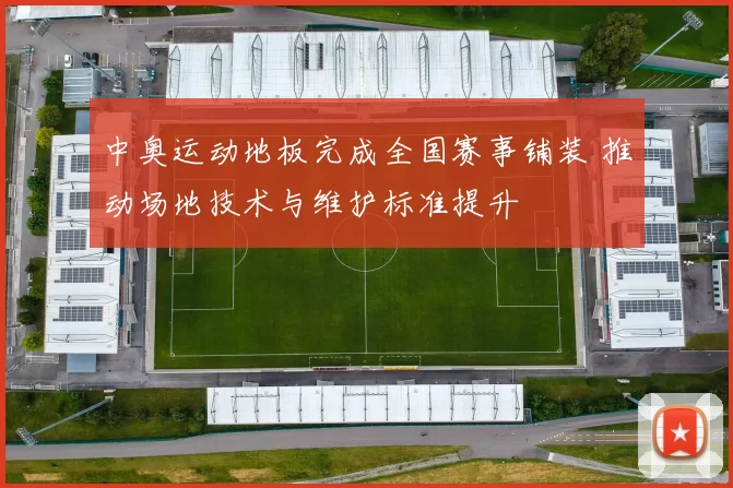 中奥运动地板完成全国赛事铺装 推动场地技术与维护标准提升