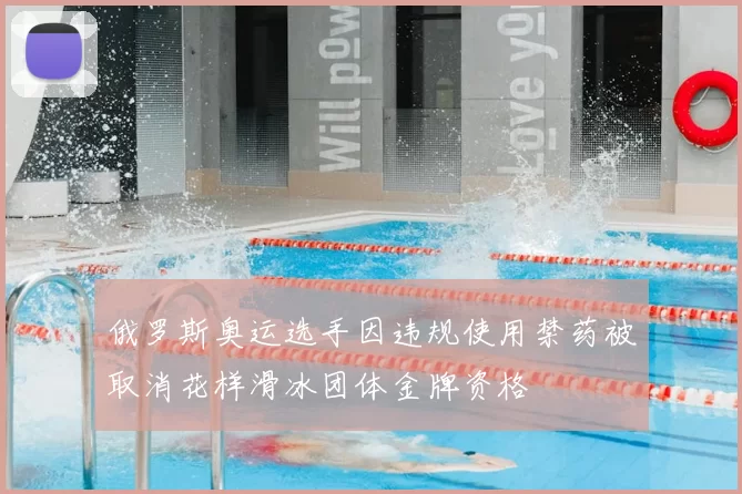 俄罗斯奥运选手因违规使用禁药被取消花样滑冰团体金牌资格