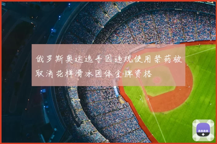 俄罗斯奥运选手因违规使用禁药被取消花样滑冰团体金牌资格