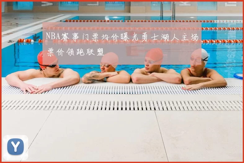 NBA赛事门票均价曝光勇士湖人主场票价领跑联盟