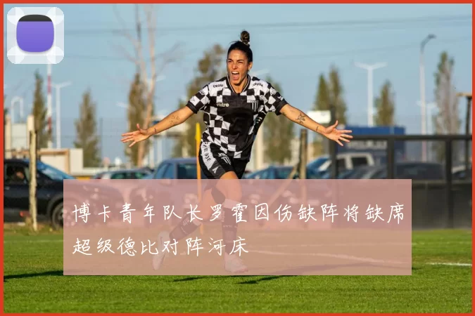博卡青年队长罗霍因伤缺阵将缺席超级德比对阵河床