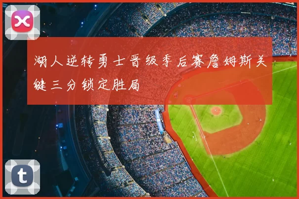 湖人逆转勇士晋级季后赛詹姆斯关键三分锁定胜局