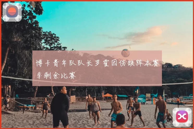 博卡青年队队长罗霍因伤缺阵本赛季剩余比赛