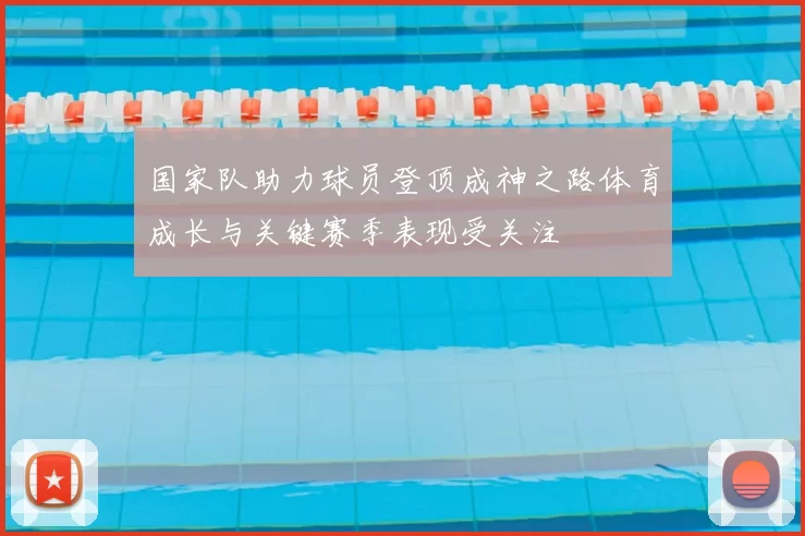国家队助力球员登顶成神之路体育成长与关键赛季表现受关注