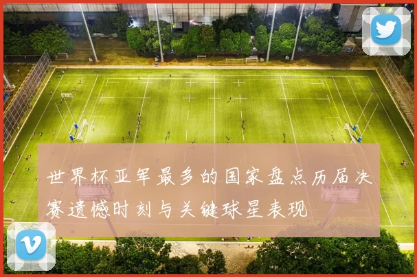 世界杯亚军最多的国家盘点历届决赛遗憾时刻与关键球星表现