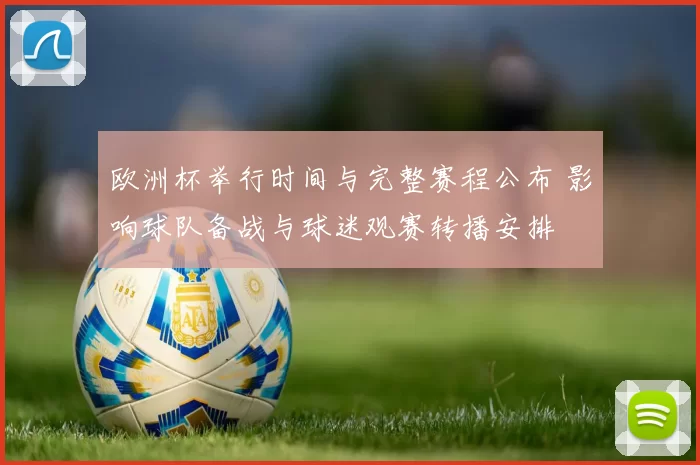 欧洲杯举行时间与完整赛程公布 影响球队备战与球迷观赛转播安排