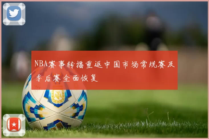 NBA赛事转播重返中国市场常规赛及季后赛全面恢复