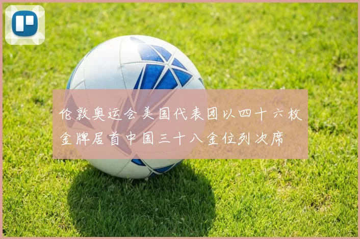 伦敦奥运会美国代表团以四十六枚金牌居首中国三十八金位列次席