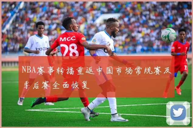 NBA赛事转播重返中国市场常规赛及季后赛全面恢复
