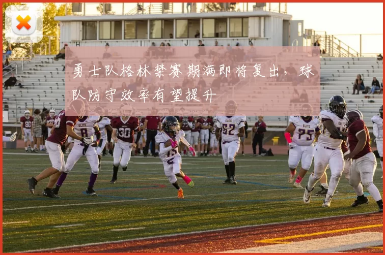 勇士队格林禁赛期满即将复出，球队防守效率有望提升