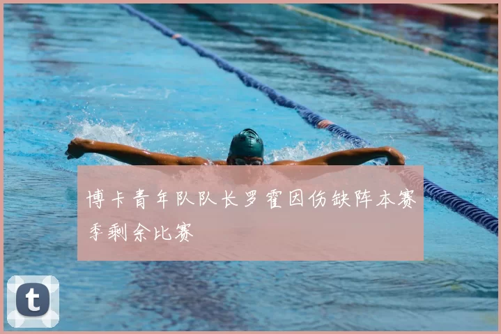 博卡青年队队长罗霍因伤缺阵本赛季剩余比赛
