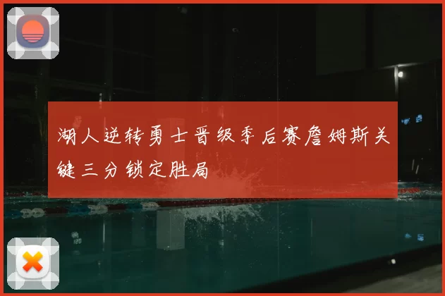 湖人逆转勇士晋级季后赛詹姆斯关键三分锁定胜局