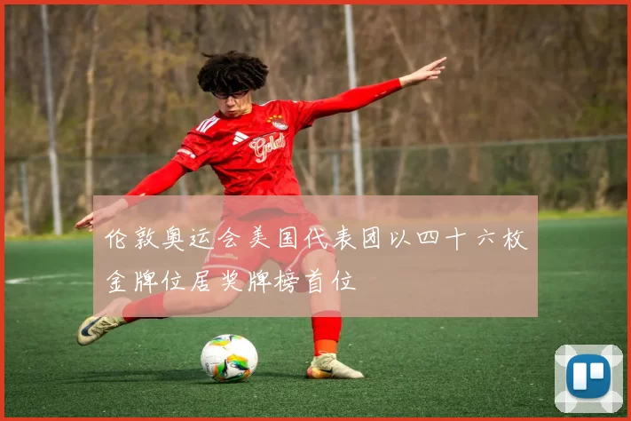 伦敦奥运会美国代表团以四十六枚金牌位居奖牌榜首位