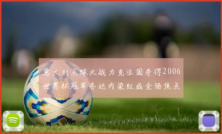 意大利点球大战力克法国夺得2006世界杯冠军齐达内染红成全场焦点