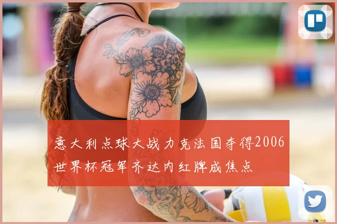 意大利点球大战力克法国夺得2006世界杯冠军齐达内红牌成焦点