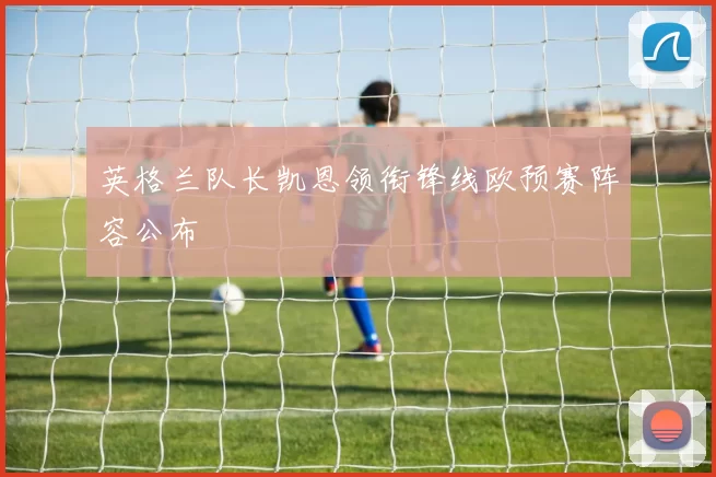 英格兰队长凯恩领衔锋线欧预赛阵容公布